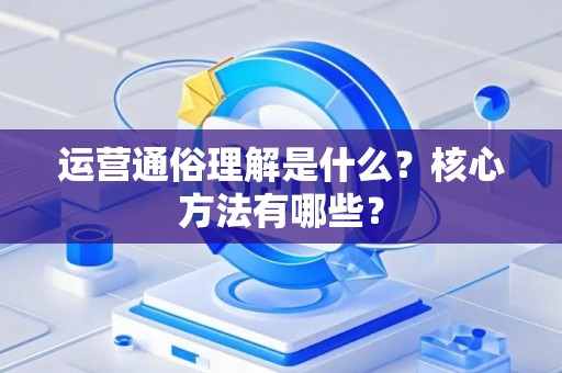 运营通俗理解是什么？核心方法有哪些？