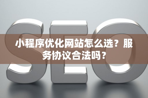 小程序优化网站怎么选？服务协议合法吗？