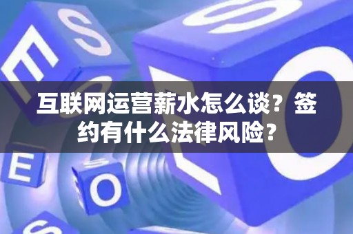 互联网运营薪水怎么谈？签约有什么法律风险？