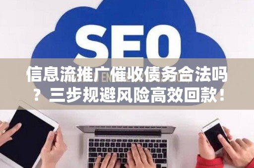 信息流推广催收债务合法吗？三步规避风险高效回款！